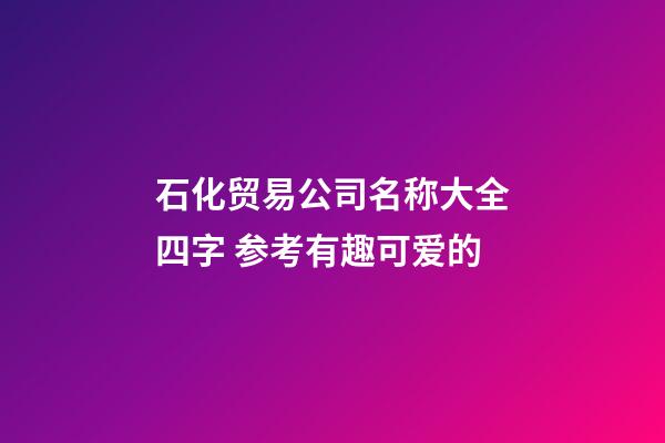 石化贸易公司名称大全四字 参考有趣可爱的-第1张-公司起名-玄机派
